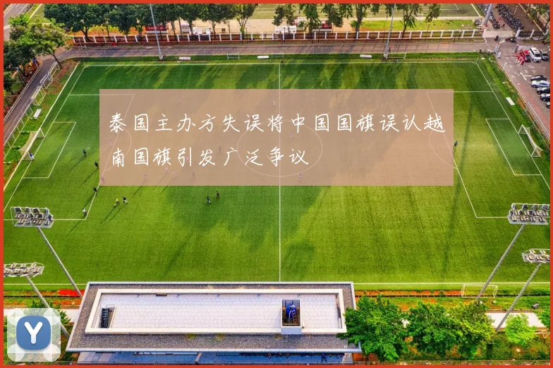 泰国主办方失误将中国国旗误认越南国旗引发广泛争议