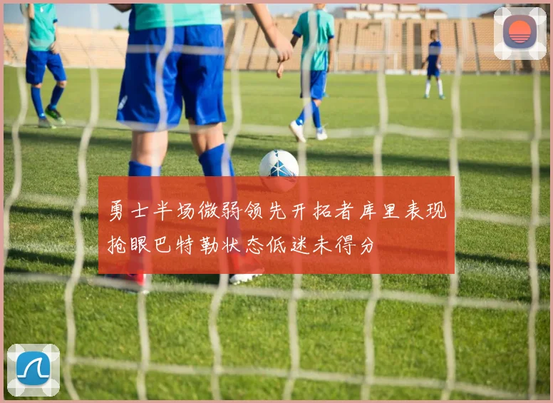 勇士半场微弱领先开拓者库里表现抢眼巴特勒状态低迷未得分
