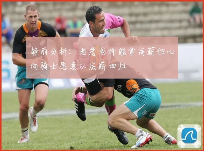 静雨分析：老詹或许能拿高薪但心向骑士愿意以底薪回归