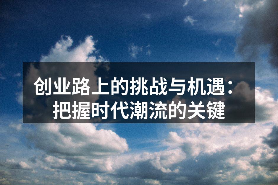 创业路上的挑战与机遇：把握时代潮流的关键